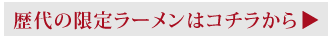歴代の限定ラーメンはこちら